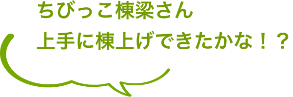 ちびっこ棟梁さん上手に棟上げできたかな！？